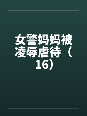 女警妈妈被凌辱虐待（16）