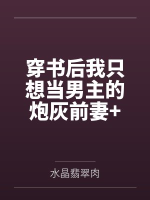穿书后我只想当男主的炮灰前妻+番外