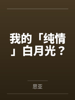 我的「纯情」白月光? 我的「纯情」白月光?