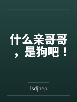 什么亲哥哥，是狗吧！