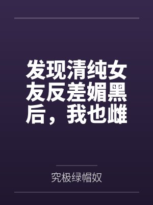 发现清纯女友反差媚黑后，我也雌堕成黑人们的肉便器