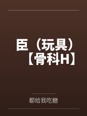 臣（玩具）【骨科H】