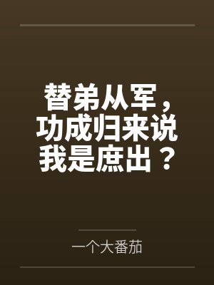 替弟从军，功成归来说我是庶出？